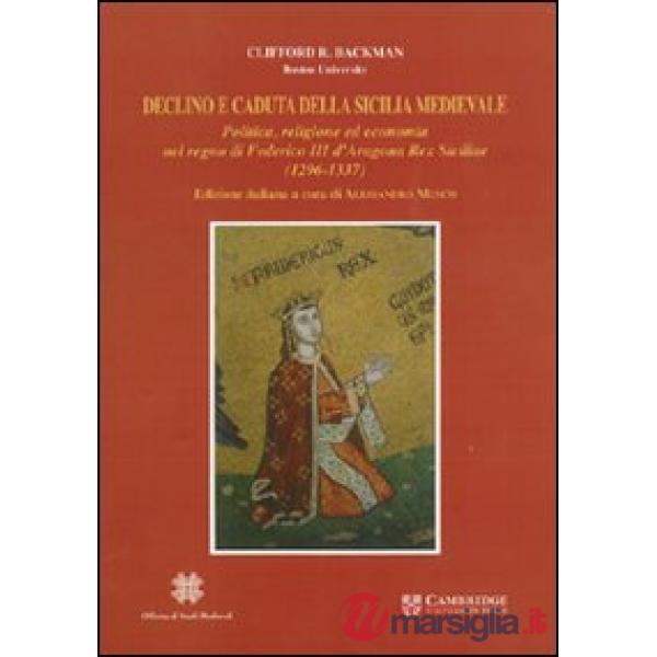 Declino e caduta della Sicilia medievale. Politica, cultura ed economia nel regno di Federico III d'Aragona. Rex Siciliae (1296-