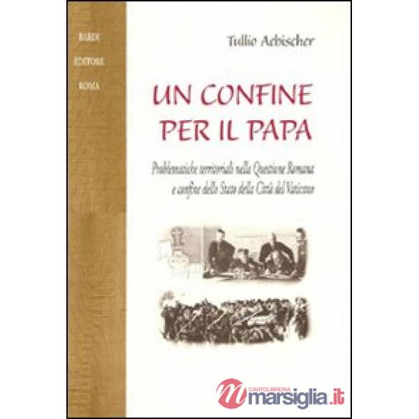 Confine per il papa. Problematiche territoriali nella questione romana e confine dello Stato della Città del Vaticano (Un)