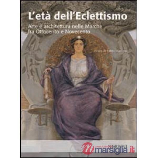 Età dell'eclettismo. Arte e architettura nelle Marche tra Ottocento e Novecento (L')