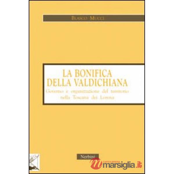 Bonifica della Valdichiana. Governo e organizzazione del territorio nella Toscana dei Lorena (La)