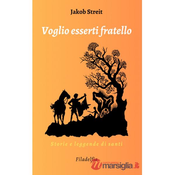 Voglio esserti fratello. Storie e leggende di santi