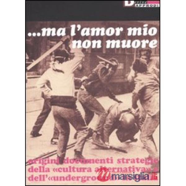 Ma l'amor mio non muore. Origini documenti strategie della «cultura alternativa» e dell'«underground» in Italia
