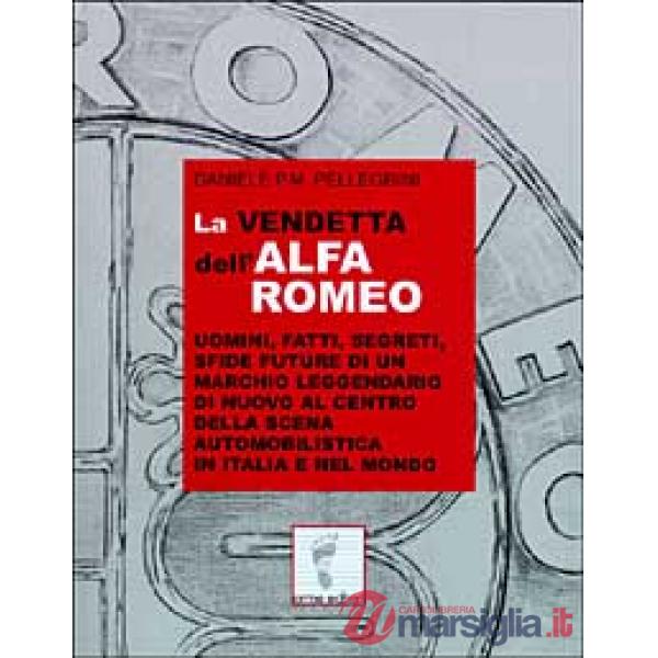 Vendetta dell'Alfa Romeo. Uomini, fatti, segreti, sfide future di un marchio leggendario di nuovo al centro della scena automobi