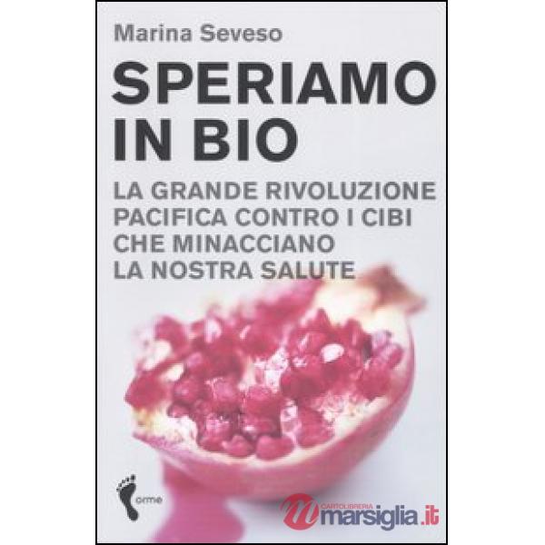 Speriamo in bio. La grande rivoluzione pacifica contro i cibi che minacciano la nostra salute