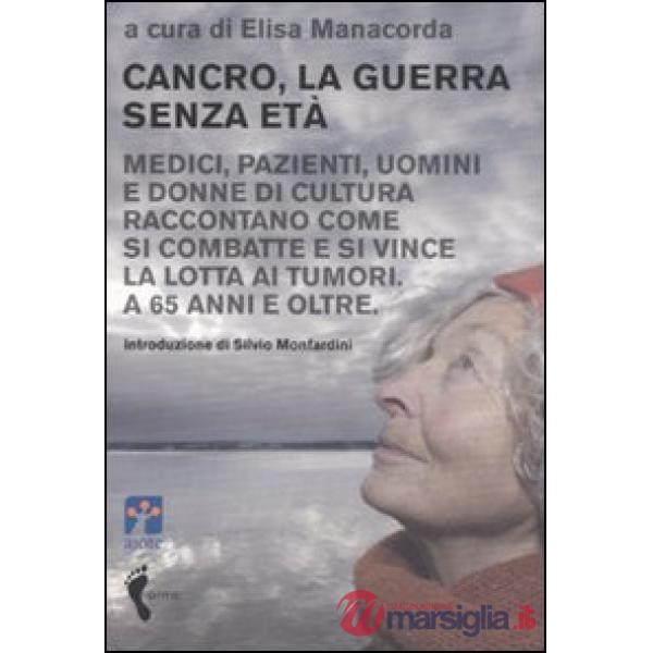 Cancro, la guerra senza età. Medici, pazienti, uomini e donne di cultura raccont
