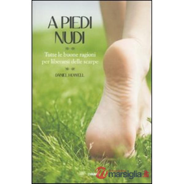 A piedi nudi. Tutte le buone ragioni per liberarsi delle scarpe