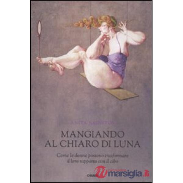 Mangiando al chiar di luna. Come le donne possono trasformare il loro rapporto c