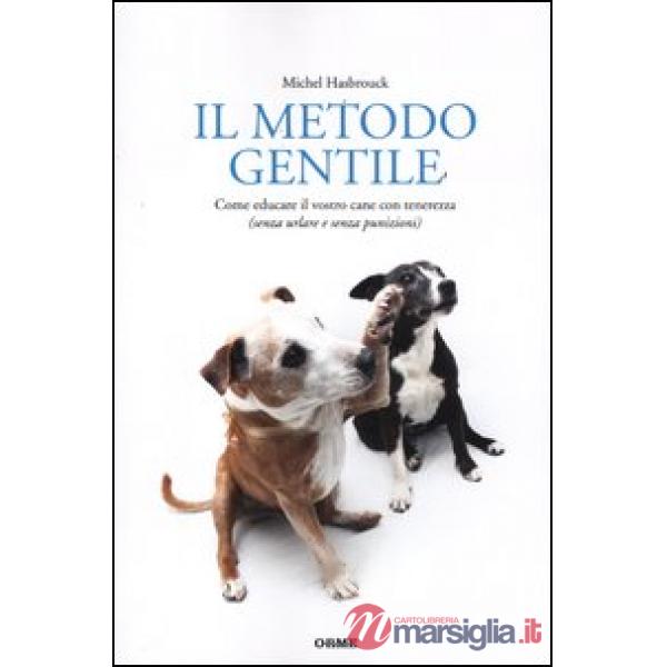 Metodo gentile. Come educare il vostro cane con tenerezza (senza urlare e senza 