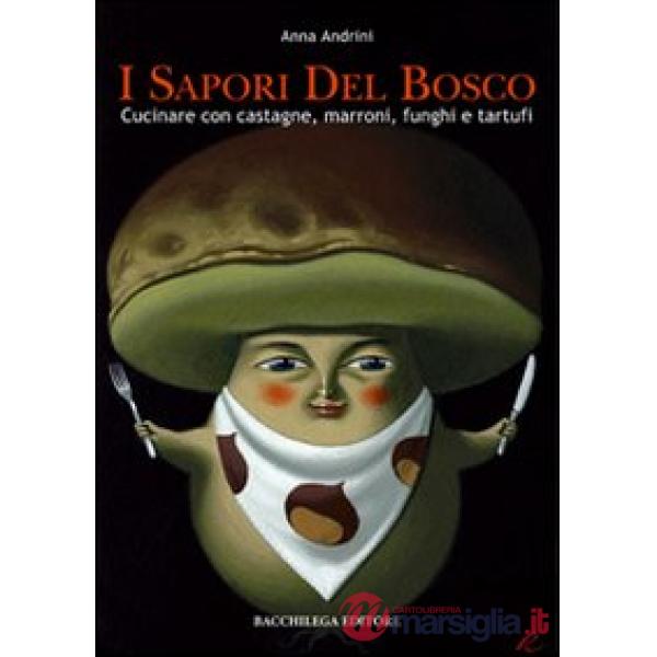 Sapori del bosco. Cucinare con castagne, marroni, funghi e tartufi (I)