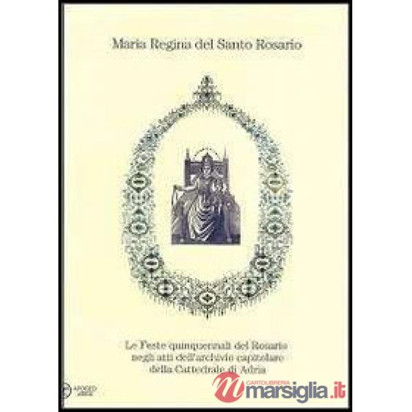 Maria regina del Santo Rosario. Le feste quinquennali del Rosario negli atti del