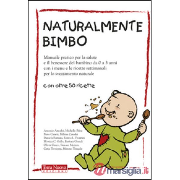 Naturalmente bimbo. Manuale pratico per la salute e il benessere del bambino da 0 a 3 anni, con i menu e le ricette settimanali 