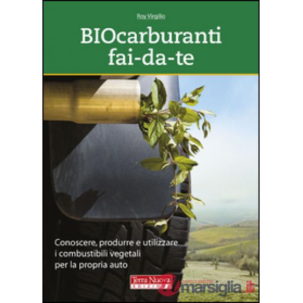Biocarburanti fai-da-te. Conoscere, produrre e utilizzare i combustibili vegetali per la propria auto