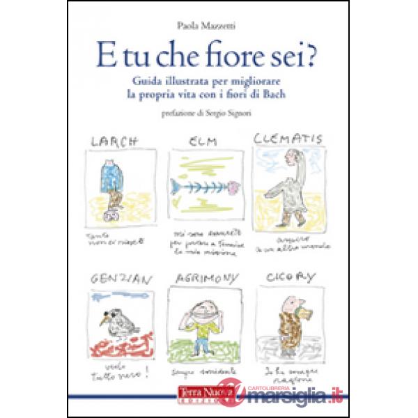 E tu che fiore sei? Guida illustrata per migliorare la propria vita con i fiori di Bach. Ediz. illustrata