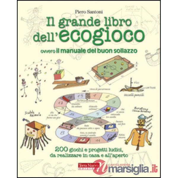 Grande libro dell'ecogioco ovvero Il manuale del buon sollazzo. 200 giochi e progetti ludici da realizzare in casa e all'aperto 
