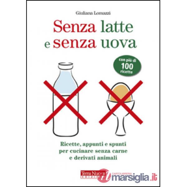 Senza latte e senza uova. Ricette e spunti per cucinare senza prodotti animali