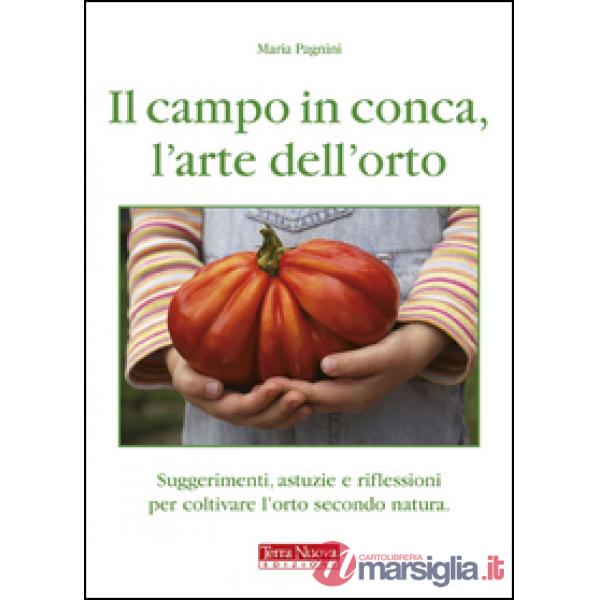 Campo in conca, l'arte dell'orto. Suggerimenti, astuzie e riflessioni per coltivare l'orto secondo natura (Il)