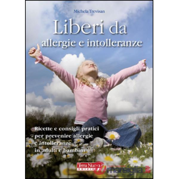 Liberi da allergie e intolleranze. Ricette e consigli per prevenire allergie e intolleranze in adulti e bambini