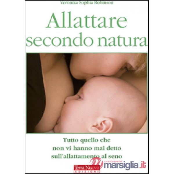 Allattare secondo natura. Tutto quello che non vi hanno mai detto sull'allattamneto al seno