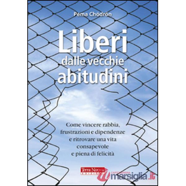 Liberi dalle vecchie abitudini. Come vincere rabbia, fru strazioni e dipendenze e ritrovare una vita consapevole e piena di feli