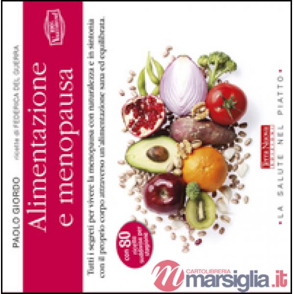 Alimentazione e menopausa. Tutti i segreti per vivere la menopausa con naturalezza e in sintonia con il proprio corpo attraverso