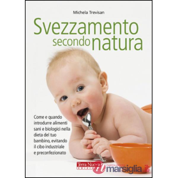 Svezzamento secondo natura. Come e quando introdurre alimenti sani e biologici nella dieta del tuo bambino, evitando il cibo ind