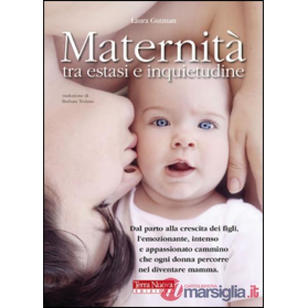 Maternità tra estasi e inquietudine. Dal parto alla crescita dei figli, l'emozionante, intenso e appassionato cammino che ogni d