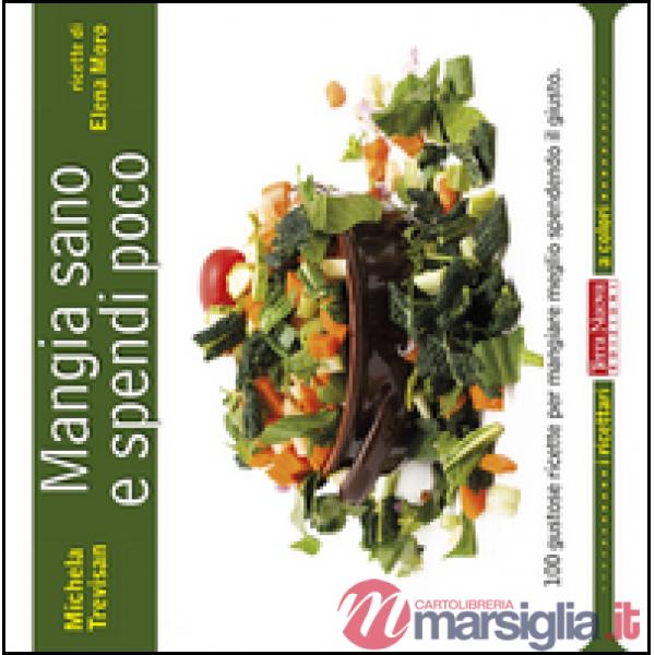 Mangia sano e spendi poco. 100 gustose ricette per mangiare meglio spendendo il giusto