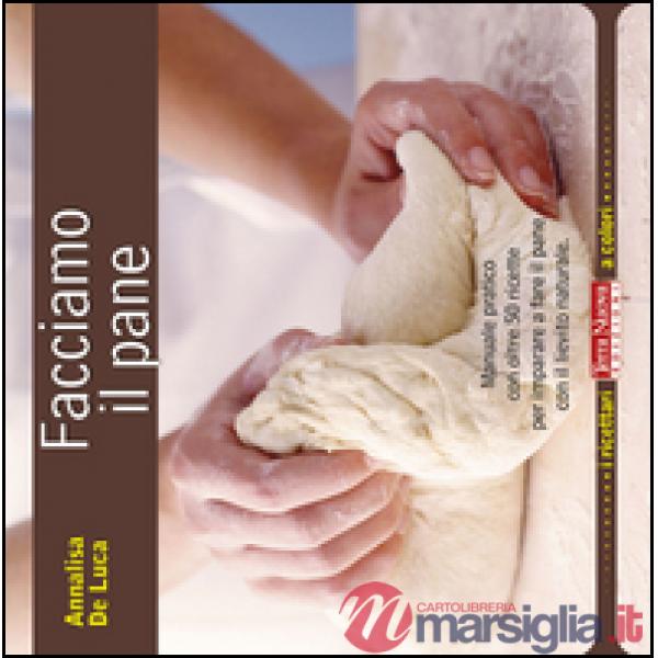 Facciamo il pane. Manuale pratico con oltre 50 ricette per imparare a fare il pane con il lievito naturale