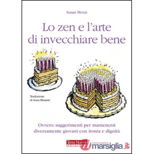 Zen e l'arte di invecchiare bene. Ovvero: suggerimenti per mantenersi diversamente giovani con ironia e dignità (Lo)