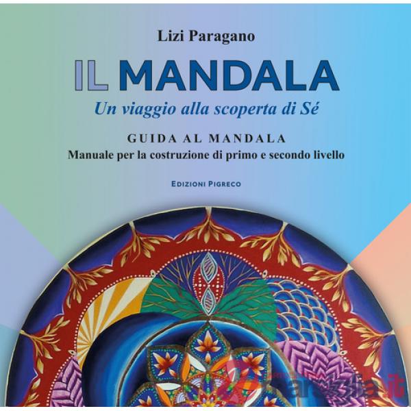 Mandala. Un viaggio alla scoperta di Sé. Guida al mandala. Manuale per la costruzione di primo e secondo livello (Il)