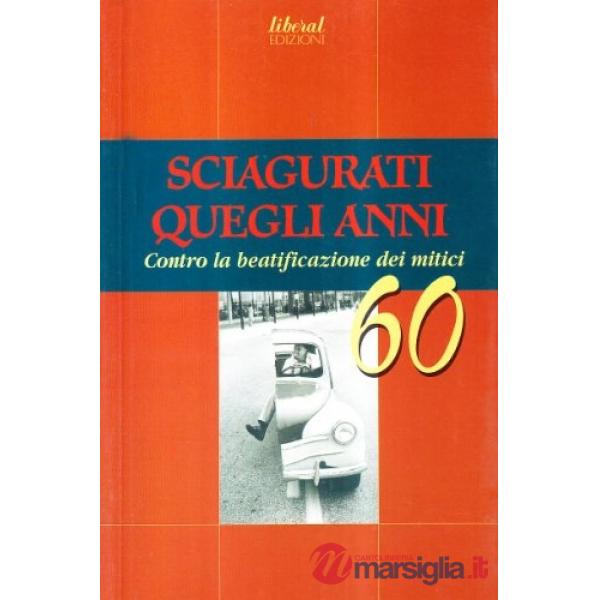 Sciagurati quegli anni. Contro la beatificazione dei mitici 60