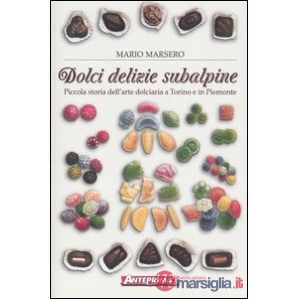 Dolci delizie subalpine. Piccola storia dell'arte dolciaria a Torino e in Piemon