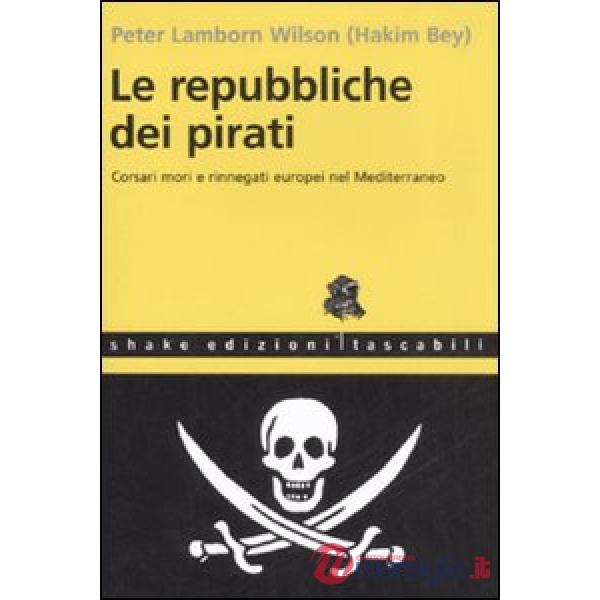 Repubbliche dei pirati. Corsari mori e rinnegati europei nel Mediterraneo (Le)