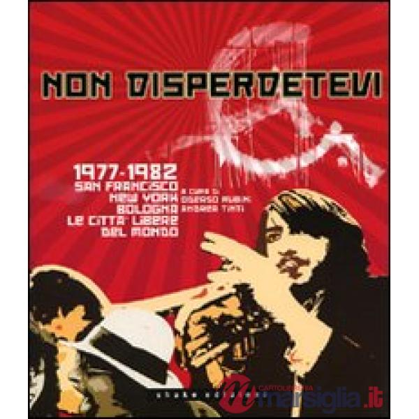 Non disperdetevi. 1977-1982 San Francisco, New York, Bologna. Le cittàlibere del