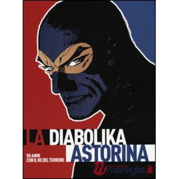 Diabolika Astorina. 50 anni con il re del terrore. Catalogo della mostra itinerante. Cinquant'anni vissuti diabolikamente. Ediz.