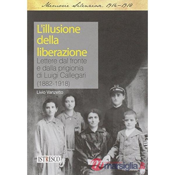 L'illusione della liberazione. Lettere dal fronte e dalla prigionia di Luigi Callegari (1882-1918)