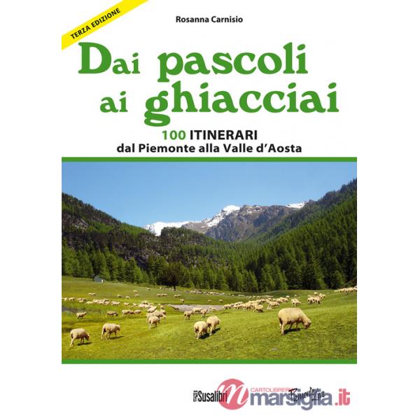 Dai pascoli ai ghiacciai. 100 itinerari dal Piemonte alla Valle d'Aosta