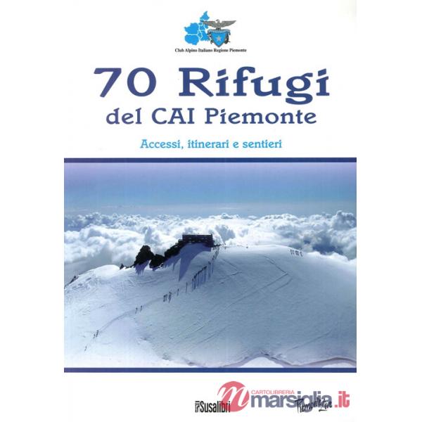 70 rifugi del CAI Piemonte. Accessi, itinerari e sentieri. Ediz. illustrata