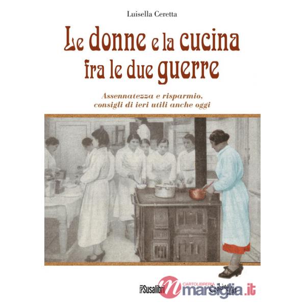 Donne e la cucina fra le due guerre. Assennatezza e risparmio, consigli di ieri utili anche oggi (Le)