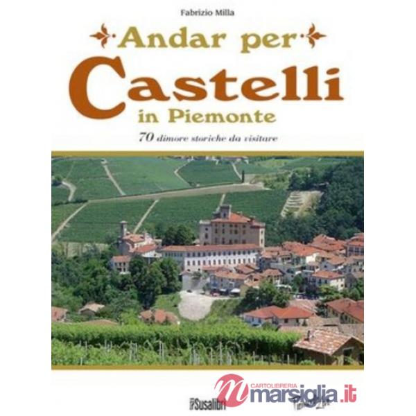 Andar per castelli in Piemonte. 70 dimore storiche da visitare
