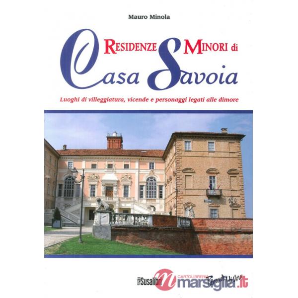 Residenze minori di casa Savoia. Luoghi di villeggiatura, vicende e personaggi legati alle dimore