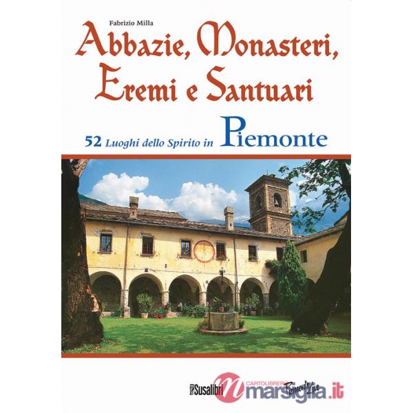 Abbazie, monasteri, eremi e santuari. 52 luoghi dello spirito in Piemonte