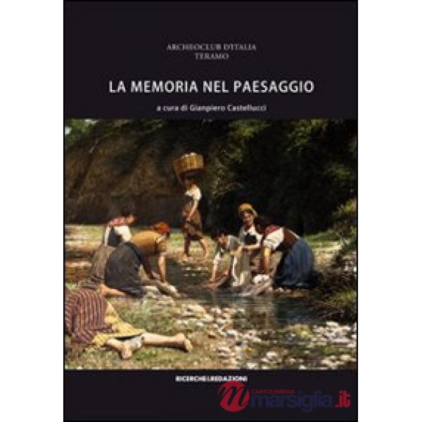 Memoria nel paesaggio. Atti del Convegno sul paesaggio delle valli del Tordino e del Vezzola (Teramo, 2009) (La)