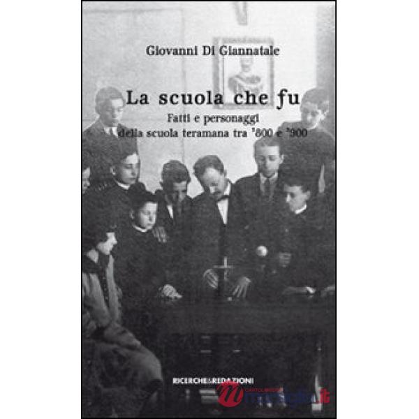 Scuola che fu. Fatti e personaggi della scuola teramana tra '800 e '900 (La)