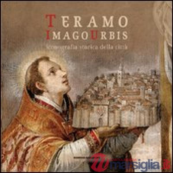 Teramo. Imago urbis. Iconografia storica della città. Ediz. illustrata
