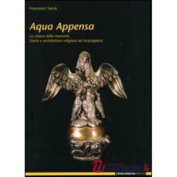 Acqua Appensa. La chiave della memoria. Storia e architettura religiosa ad Acquappesa
