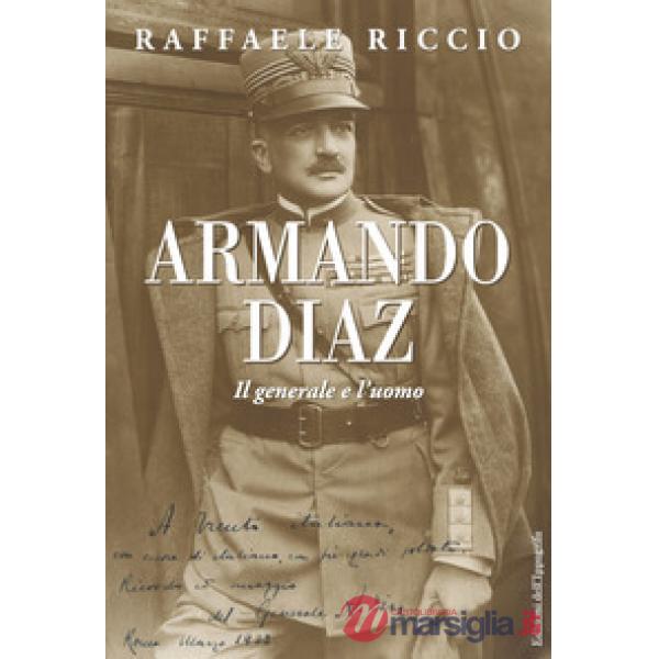 Armando Diaz. Il generale e l'uomo