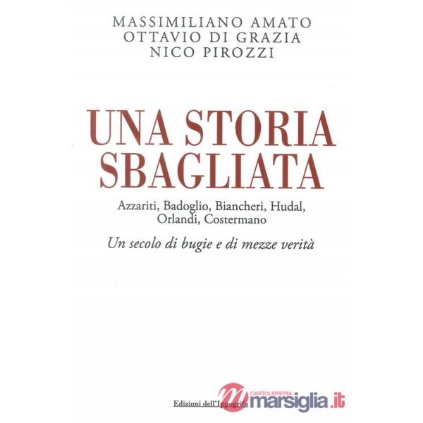 Storia sbagliata Azzariti, Badoglio, Biancheri, Hudal, Orlandi, Costermano. Un secolo di bugie e di mezze verità (Una)