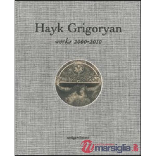 Hayk Grigoryan. Works 2000-2010. Ediz. illustrata
