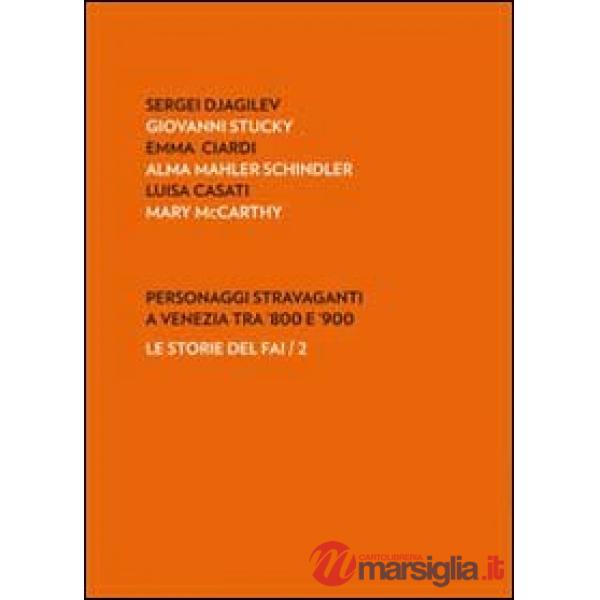 Personaggi stravaganti a Venezia tra '800 e '900. Sergei Djagilev, Giovanni Stucky, Emma Ciardi, Alma Mahler Schindler, Luisa Ca